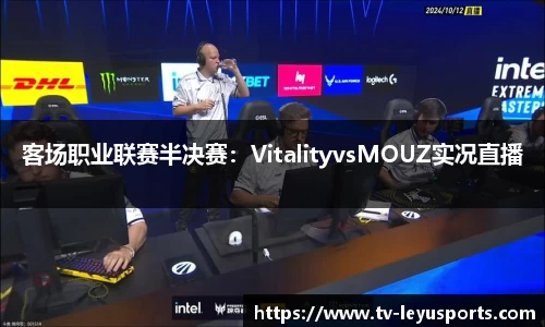 客场职业联赛半决赛：VitalityvsMOUZ实况直播