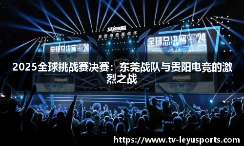 2025全球挑战赛决赛：东莞战队与贵阳电竞的激烈之战