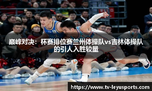 巅峰对决：杯赛排位赛兰州体操队vs吉林体操队的引人入胜较量