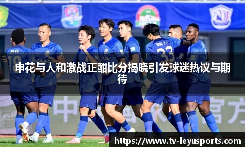 申花与人和激战正酣比分揭晓引发球迷热议与期待