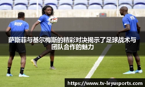 萨斯菲与基尔梅斯的精彩对决揭示了足球战术与团队合作的魅力