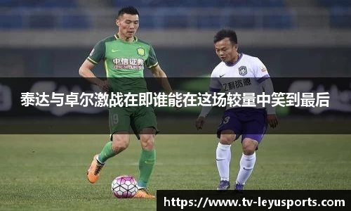 泰达与卓尔激战在即谁能在这场较量中笑到最后