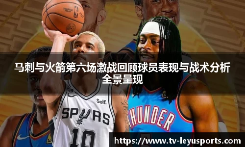 马刺与火箭第六场激战回顾球员表现与战术分析全景呈现