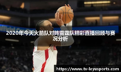 2020年今天火箭队对阵雷霆队精彩直播回顾与赛况分析