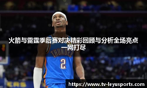 火箭与雷霆季后赛对决精彩回顾与分析全场亮点一网打尽